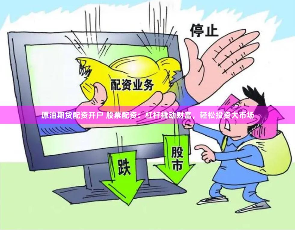 原油期货配资开户 股票配资：杠杆撬动财富，轻松投资大市场