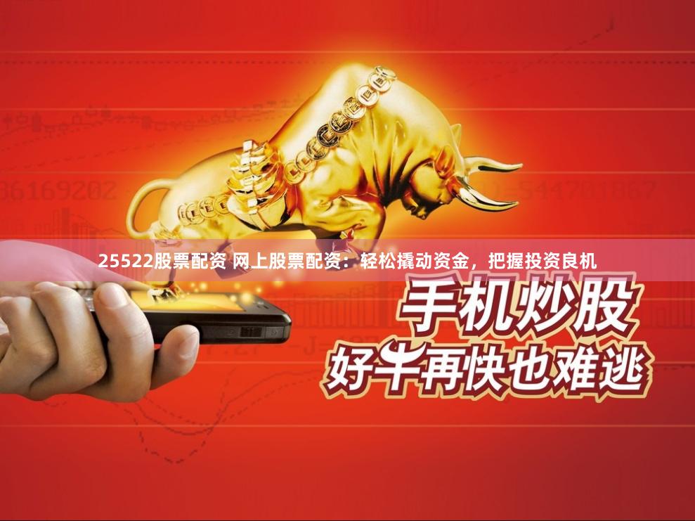 25522股票配资 网上股票配资：轻松撬动资金，把握投资良机