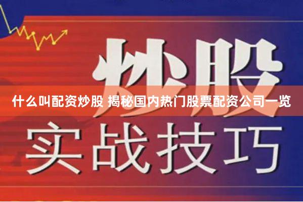 什么叫配资炒股 揭秘国内热门股票配资公司一览