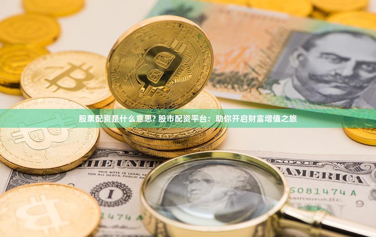 股票配资是什么意思? 股市配资平台：助你开启财富增值之旅