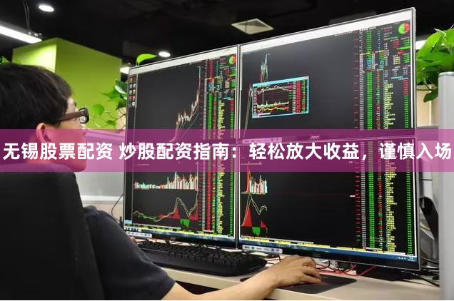 无锡股票配资 炒股配资指南：轻松放大收益，谨慎入场