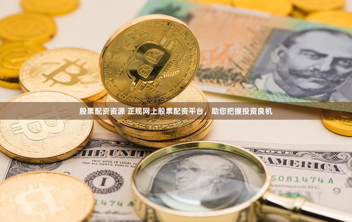 股票配资资源 正规网上股票配资平台，助您把握投资良机