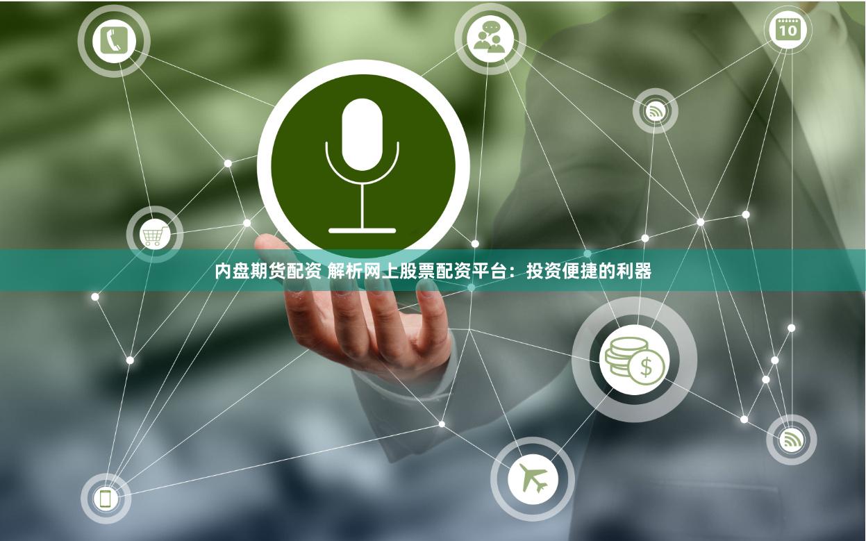 内盘期货配资 解析网上股票配资平台：投资便捷的利器