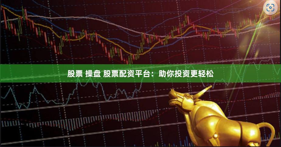 股票 操盘 股票配资平台：助你投资更轻松
