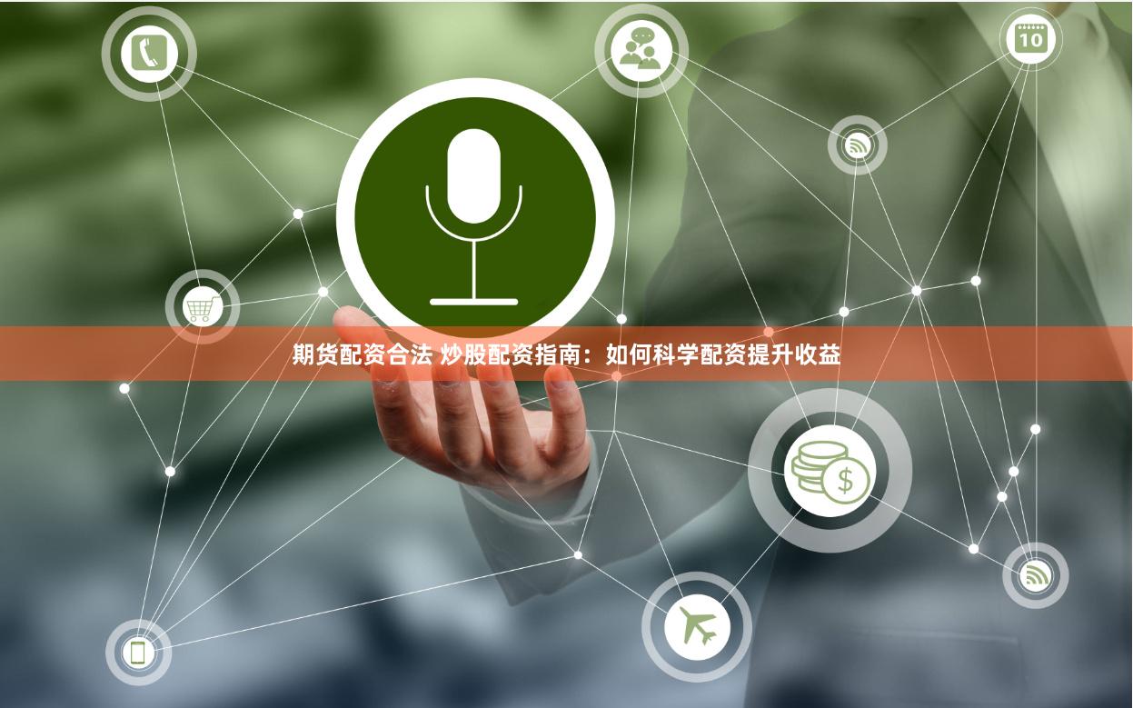 期货配资合法 炒股配资指南：如何科学配资提升收益