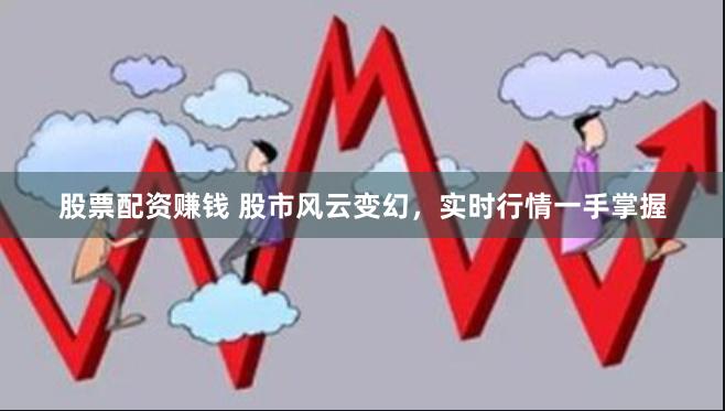 股票配资赚钱 股市风云变幻，实时行情一手掌握