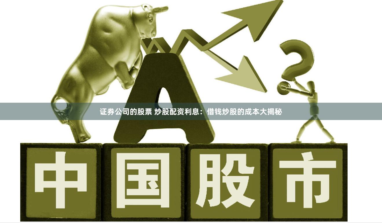 证券公司的股票 炒股配资利息：借钱炒股的成本大揭秘