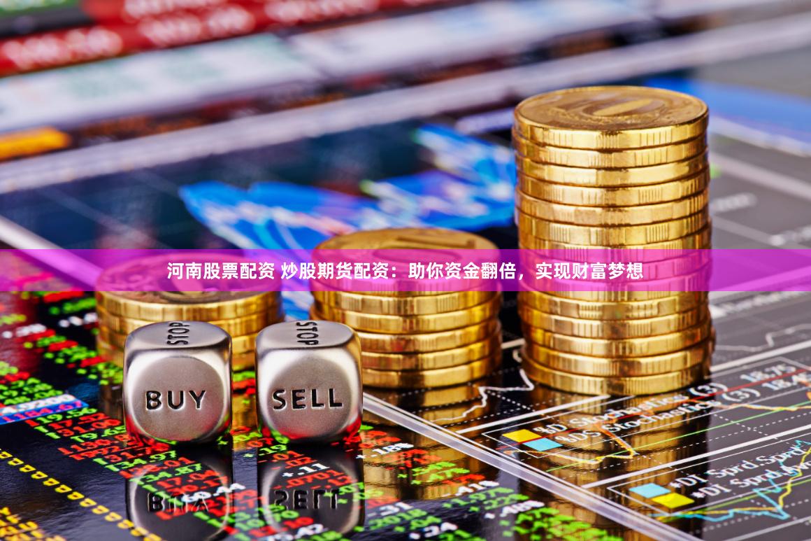 河南股票配资 炒股期货配资：助你资金翻倍，实现财富梦想