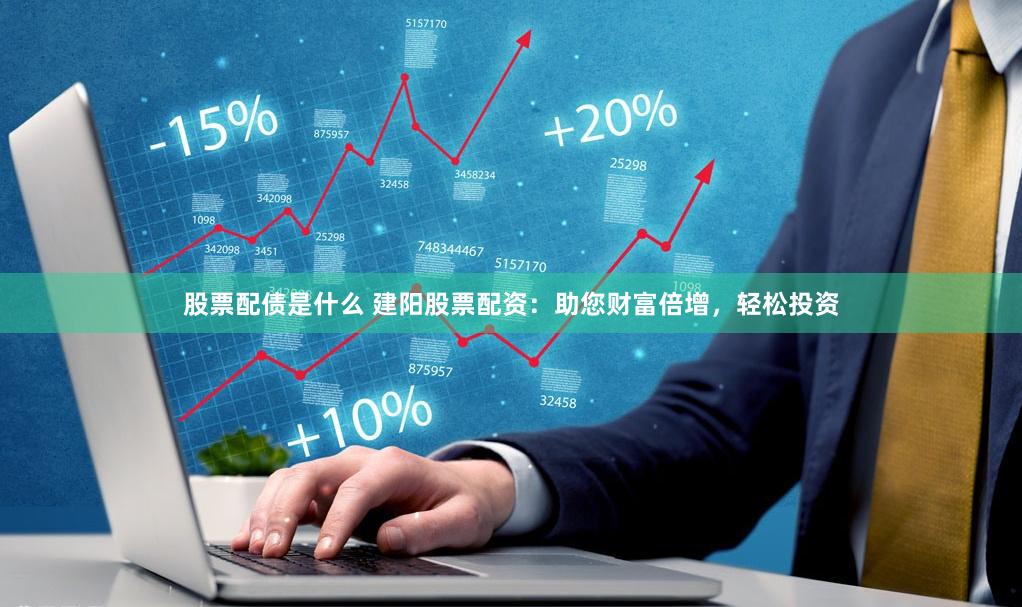 股票配债是什么 建阳股票配资：助您财富倍增，轻松投资