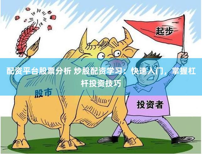 配资平台股票分析 炒股配资学习：快速入门，掌握杠杆投资技巧